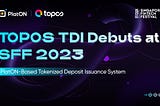 TOPOS TDI, a Deposit Token Issuance system based on PlatON, debuts at SFF 2023