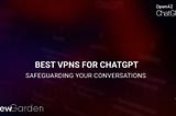 Best VPNs For ChatGPT: Safeguarding Your Conversations