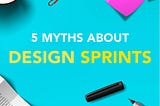 5 myths about design sprints.