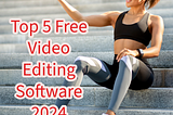 Top 5 Free Video Editing Software In 2024