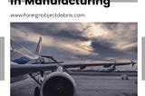 A Look at the Foreign Object Debris Problem in Manufacturing