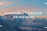 My 5 Product Design Principles