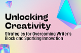 Unlocking Creativity: Strategies for Overcoming Writer’s Block and Sparking Innovation