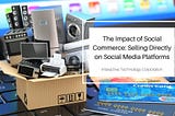 The Impact of Social Commerce: Selling Directly on Social Media Platforms