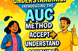 Unlock Deeper Understanding: Introducing the AUC Method (Accept -> Understand -> Conclude)