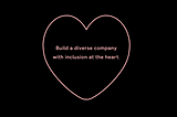 A heart with the words Build a diverse company with inclusion at the heart