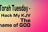 Torah Tuesday — The Name Of GOD in Scripture.