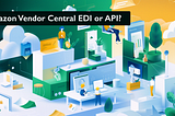 Amazon Vendor Central EDI or API Integration?