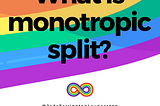 What is monotropic split?