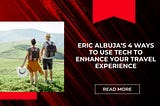 Eric Albuja’s 4 Ways to Use Tech to Enhance Your Travel Experience