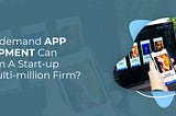 How On-Demand Apps Can Transform a Start-Up into a Multi-Million Firm