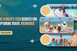 Eric Albuja’s Tech Secrets for Capturing Travel Memories