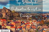 5 Soulful Destinations in Georgia Europe that you don’t want to miss