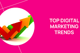 Top Digital Marketing Trends