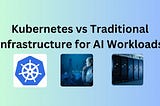 Kubernetes vs Traditional Infrastructure for AI Workloads