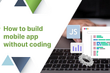 How To Build A Mobile App Without Coding