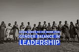 Kenya needs to do more to achieve gender balance in leadership
