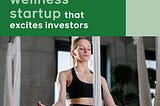 How to create a scalable consumer wellness startup that
excites investors