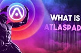 What is Atlaspad? Revolutionizing the Blockchain Launchpad Experience