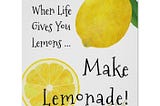 When Life Gives You Lemons, Make A Lemonade…