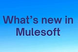 What’s New in Mule 4.5.0: A Simplified Overview