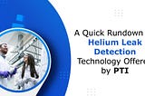 A Quick Rundown on Helium Leak Detection Technology Offered by PTI