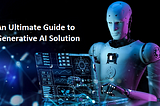 An Ultimate Guide to Generative AI Solution