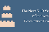 Legos over a blue background next to title, ‘The Next 5–10 Years of Innovation: Decentralised Finance’.