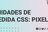 Unidades de Medida en CSS: Pixeles