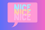 A pink speech bubble with the word, ‘nice,’ repeated three times in blue, pink and orange.