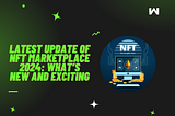 Latest Update of NFT Marketplace 2024: What’s New and Exciting