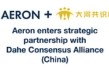 Aeron strategic partnership with Dahe Consensus Alliance (China)