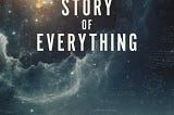 The Story of Everything: The new documentary asking and answering the biggest questions. Theater poster courtesy of https://www.thestoryofeverything.film/.