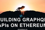 Building GraphQL APIs on Ethereum