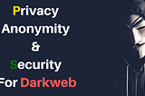 Privacy anonymity and security for dark web