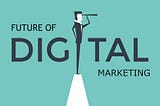 WHAT WILL BE THE FUTURE OF DIGITAL MARKETING?