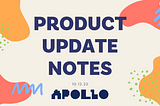 A decorative header graphic. On a beige background, orange, salmon, green, and blue abstract shapes frame the text: “Product Update Notes 10.12.22.” At the bottom of the graphic is the Apollo logo.