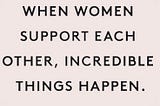When women support each other, incredible things happen.