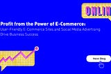 Profit from the Power of E-Commerce: User-Friendly E-Commerce Sites and Social Media Advertising…