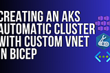 Creating an AKS Automatic cluster with your OWN custom VNET in Bicep