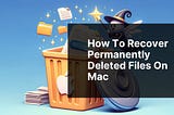 How to Recover Permanently Deleted Files on Mac