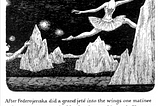 A page from Edward Gorey’s book, “The Gilded Bat” (1966). The illustration depicts a ballerina in a performance tutu leaping behind a prop-mountain. Below the illustration reads the text, “After Federojenska did a grand jete into the wings one matinee and was never seen again, Maud took over Oiseau de Glace to great acclaim”.