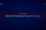 Beginner’s Guide on How to Manage Payroll Groups in OmniX