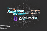 FansForce Whitelist for DAOStarter IDO is now OPEN