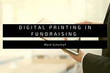 Mark Schulhof Reflects on Value of Digital Printing in Fundraising