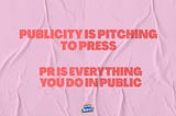 Publicity is pitching to the press. PR is everything you do in public.