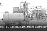 Role of BIM in Enhancing the Oil and Gas Industry