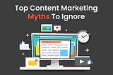 Top Content Marketing Myths To Ignore