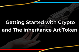 Getting Started with Crypto and The inheritance Art Token