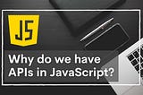 Why Do We Have APIs in JavaScript?